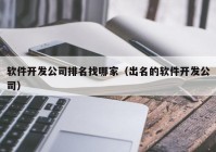 软件开发公司排名找哪家（出名的软件开发公司）