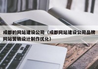 成都的网站建设公司（成都网站建设公司品牌网站营销设计制作优化）