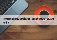 兰州网站建设规划论文（网站建设论文3000字）