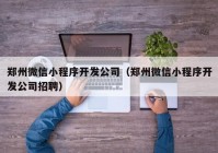 郑州微信小程序开发公司（郑州微信小程序开发公司招聘）