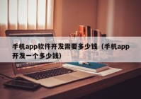 手机app软件开发需要多少钱（手机app开发一个多少钱）