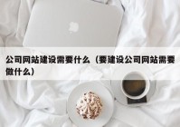 公司网站建设需要什么（要建设公司网站需要做什么）